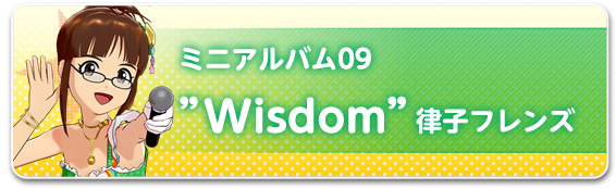 ミニアルバム09“Wisdom”律子フレンズ