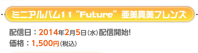 ミニアルバム11“Future”亜美真美フレンズ　配信日：2014年2月5日(水)配信開始！　価格1，500円(税込)