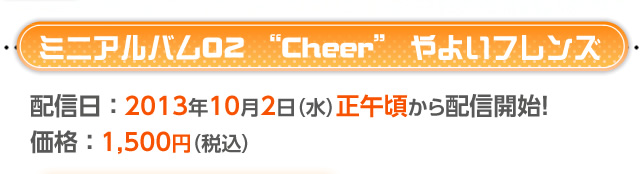 ミニアルバム01　“Cheer”やよいフレンズ　配信日：2013年10月2日(水)正午頃から配信開始予定！　価格1，500円(税込)