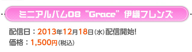 ミニアルバム08“Grace”伊織フレンズ　配信日：2013年12月18日(水)配信開始予定！　価格1，500円(税込)