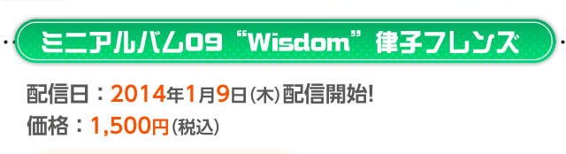 ミニアルバム09“Wisdom”律子フレンズ　配信日：2014年1月9日(水)配信開始！　価格1，500円(税込)